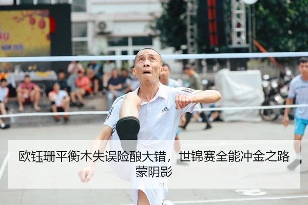 欧钰珊平衡木失误险酿大错，世锦赛全能冲金之路蒙阴影