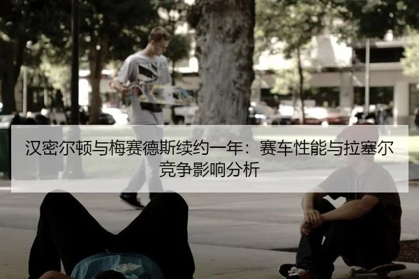 han-mi-er-dun-yu-mei-sai-de-si-xu-yue-yi-nian-sai-che-xing-neng-yu-la-sai-er-jing-zheng-ying-xiang-fen-xi-3-433.jpg